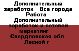 Дополнительный заработок - Все города Работа » Дополнительный заработок и сетевой маркетинг   . Свердловская обл.,Лесной г.